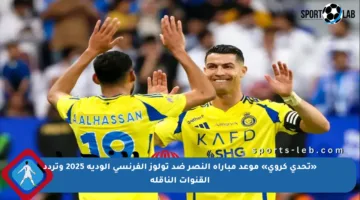 «تحدي كروي» موعد مباراة النصر ضد تولوز الفرنسي الودية 2025 وتردد القنوات الناقلة